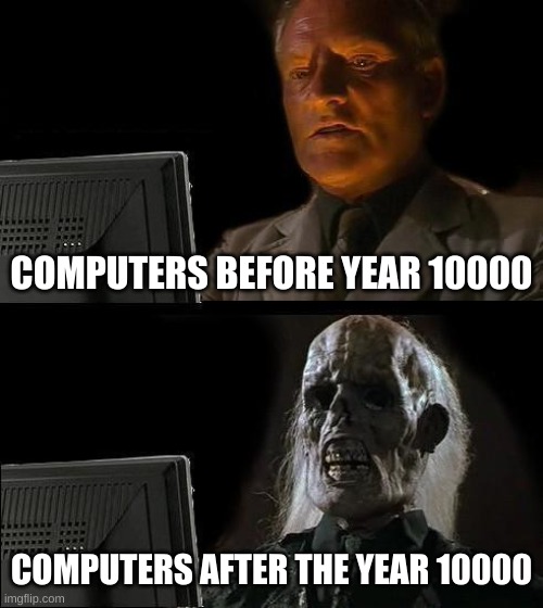 I'll just wait what happens next | COMPUTERS BEFORE YEAR 10000; COMPUTERS AFTER THE YEAR 10000 | image tagged in memes,i'll just wait here,y10k,brace yourselves x is coming | made w/ Imgflip meme maker
