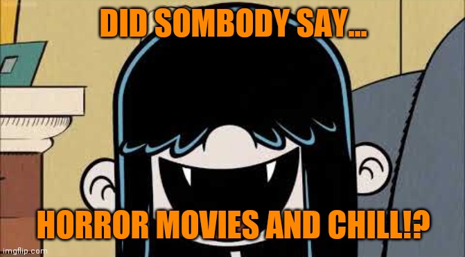 Lucy loud's fangs | DID SOMBODY SAY... HORROR MOVIES AND CHILL!? | image tagged in lucy loud's fangs,memes,horror movie | made w/ Imgflip meme maker