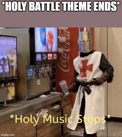 Holy music stops | *HOLY BATTLE THEME ENDS* | image tagged in holy music stops | made w/ Imgflip meme maker