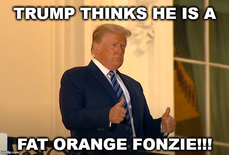 Fat Orange Fonzie | TRUMP THINKS HE IS A; FAT ORANGE FONZIE!!! | image tagged in fonzie,the fonz,trump,fat,orange | made w/ Imgflip meme maker