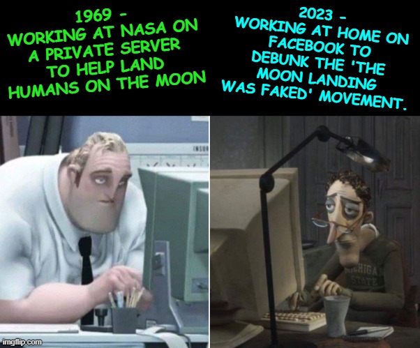 dedication | 2023 - WORKING AT HOME ON FACEBOOK TO DEBUNK THE 'THE MOON LANDING WAS FAKED' MOVEMENT. 1969 - WORKING AT NASA ON A PRIVATE SERVER TO HELP LAND HUMANS ON THE MOON | image tagged in dedication | made w/ Imgflip meme maker