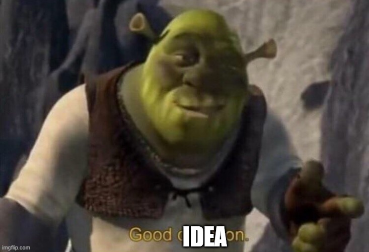 Shrek good question | IDEA | image tagged in shrek good question | made w/ Imgflip meme maker