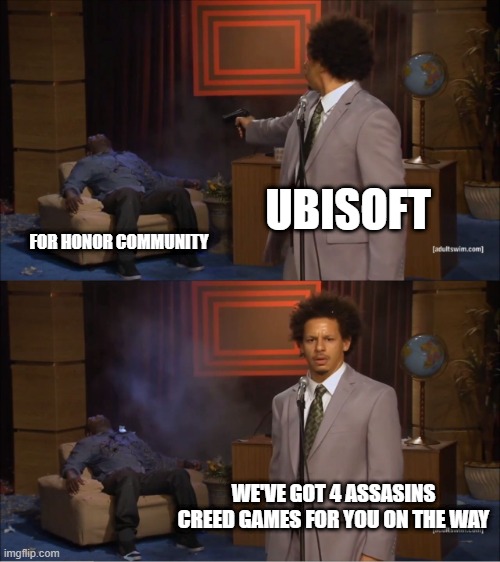 Ubisoft doesn't care about the for honor community |  UBISOFT; FOR HONOR COMMUNITY; WE'VE GOT 4 ASSASINS CREED GAMES FOR YOU ON THE WAY | image tagged in memes,who killed hannibal | made w/ Imgflip meme maker