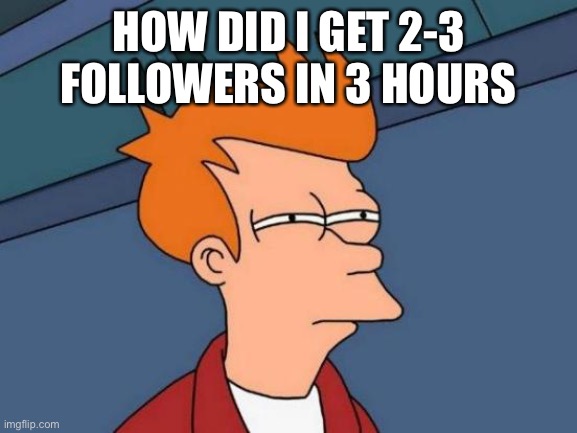 Futurama Fry | HOW DID I GET 2-3 FOLLOWERS IN 3 HOURS | image tagged in memes,futurama fry | made w/ Imgflip meme maker