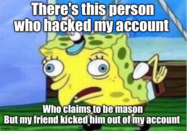 Mocking Spongebob |  There's this person who hacked my account; Who claims to be mason
But my friend kicked him out of my account | image tagged in memes,mocking spongebob | made w/ Imgflip meme maker