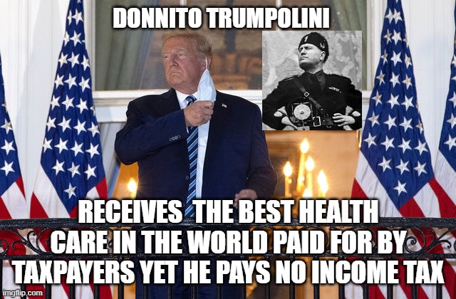 donnito | DONNITO TRUMPOLINI; RECEIVES  THE BEST HEALTH CARE IN THE WORLD PAID FOR BY TAXPAYERS YET HE PAYS NO INCOME TAX | image tagged in trump | made w/ Imgflip meme maker