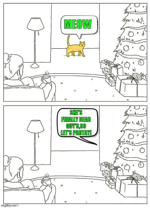 MEOW SHE'S FINALLY DEAD GUY'S,SO LET'S PARTAY! | made w/ Imgflip meme maker