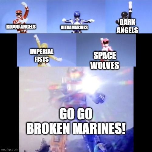 Broken Space Marines | DARK ANGELS; ULTRAMARINES; BLOOD ANGELS; IMPERIAL FISTS; SPACE WOLVES; GO GO BROKEN MARINES! | image tagged in power rangers | made w/ Imgflip meme maker
