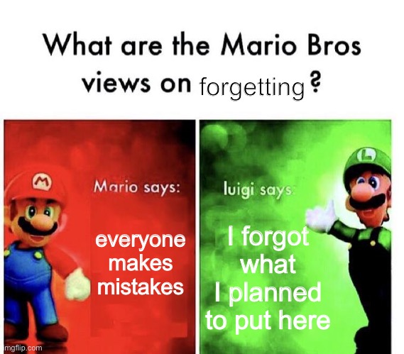 my sick humour... | forgetting; everyone makes mistakes; I forgot what I planned to put here | image tagged in mario bros views | made w/ Imgflip meme maker