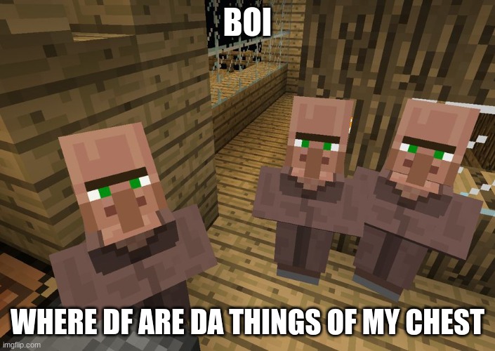 Minecraft Villagers | BOI; WHERE DF ARE DA THINGS OF MY CHEST | image tagged in minecraft villagers | made w/ Imgflip meme maker