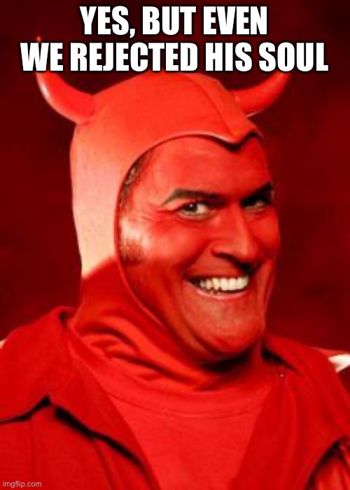 Devil Bruce | YES, BUT EVEN WE REJECTED HIS SOUL | image tagged in devil bruce | made w/ Imgflip meme maker