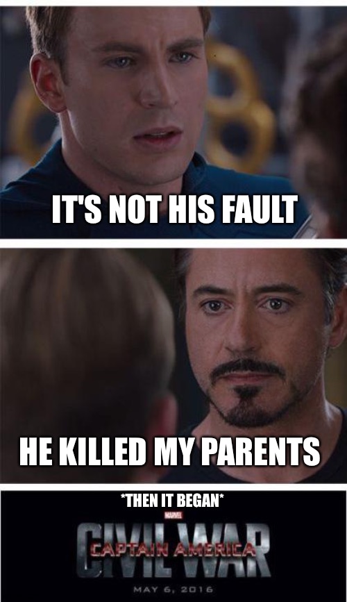 There both not wrong | IT'S NOT HIS FAULT; HE KILLED MY PARENTS; *THEN IT BEGAN* | image tagged in memes,marvel civil war 1 | made w/ Imgflip meme maker