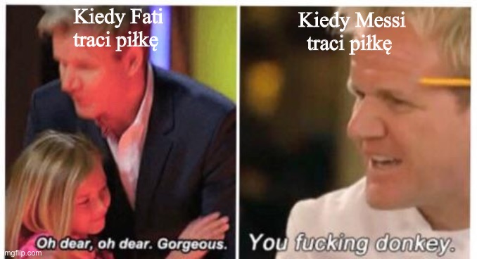 you fucking donkey | Kiedy Fati traci piłkę; Kiedy Messi traci piłkę | image tagged in you fucking donkey | made w/ Imgflip meme maker