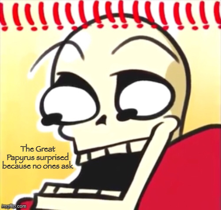 The Great Papyrus surprised because no ones ask | made w/ Imgflip meme maker