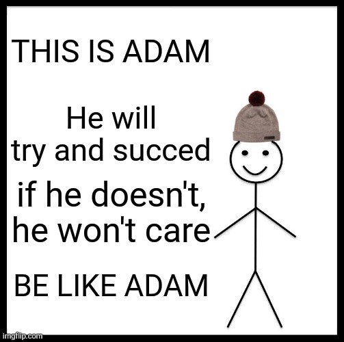 This is adam | THIS IS ADAM; He will try and succed; if he doesn't, he won't care; BE LIKE ADAM | image tagged in memes,be like bill,somethingelseyt,dumb meme,sry,lol | made w/ Imgflip meme maker