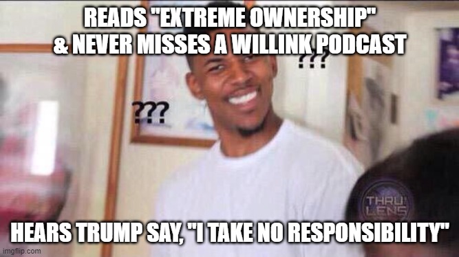 Inability to Lead | READS "EXTREME OWNERSHIP" & NEVER MISSES A WILLINK PODCAST; HEARS TRUMP SAY, "I TAKE NO RESPONSIBILITY" | image tagged in black guy confused,donald trump,responsibility,covid19,election 2020 | made w/ Imgflip meme maker