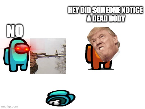 my first one hope u like it :) | HEY DID SOMEONE NOTICE 
A DEAD BODY; NO | image tagged in blank white template | made w/ Imgflip meme maker