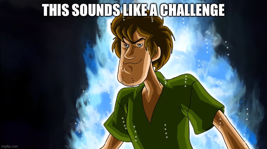 Ultra instinct shaggy | THIS SOUNDS LIKE A CHALLENGE | image tagged in ultra instinct shaggy | made w/ Imgflip meme maker