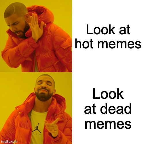 Drake Hotline Bling Meme | Look at hot memes; Look at dead memes | image tagged in memes,drake hotline bling | made w/ Imgflip meme maker