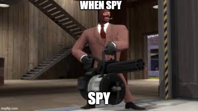 when spy spy | WHEN SPY SPY | image tagged in tf2,random | made w/ Imgflip meme maker