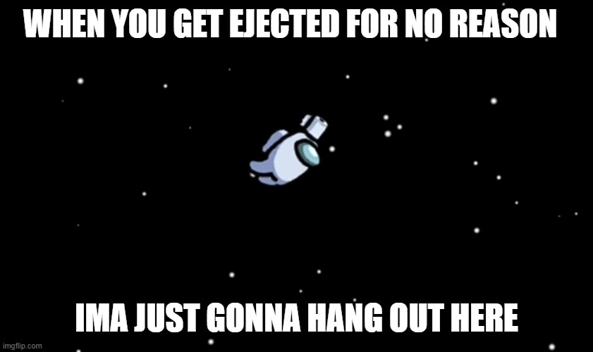 Among Us ejected | WHEN YOU GET EJECTED FOR NO REASON; IMA JUST GONNA HANG OUT HERE | image tagged in among us ejected | made w/ Imgflip meme maker