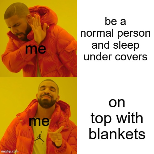 am i the only one | be a normal person and sleep under covers; me; on top with blankets; me | image tagged in memes,drake hotline bling | made w/ Imgflip meme maker