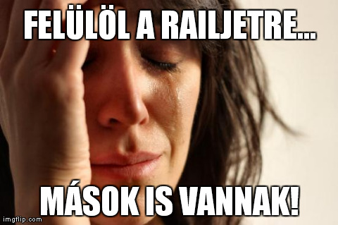 First World Problems Meme | FELÃœLÃ–L A RAILJETRE... MÃSOK IS VANNAK! | image tagged in memes,first world problems | made w/ Imgflip meme maker
