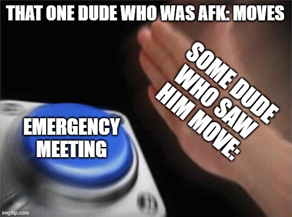 that afk dude is sus :/ | THAT ONE DUDE WHO WAS AFK: MOVES; SOME DUDE WHO SAW HIM MOVE:; EMERGENCY MEETING | image tagged in memes,among us,detektive | made w/ Imgflip meme maker