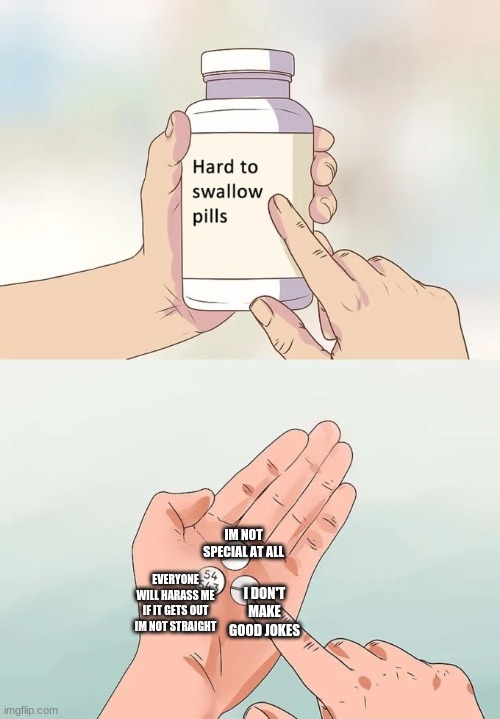Hard To Swallow Pills | IM NOT SPECIAL AT ALL; EVERYONE WILL HARASS ME IF IT GETS OUT IM NOT STRAIGHT; I DON'T MAKE GOOD JOKES | image tagged in memes,hard to swallow pills | made w/ Imgflip meme maker