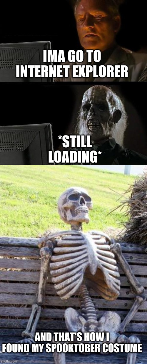 IMA GO TO INTERNET EXPLORER; *STILL LOADING*; AND THAT'S HOW I FOUND MY SPOOKTOBER COSTUME | image tagged in memes,i'll just wait here,waiting skeleton | made w/ Imgflip meme maker