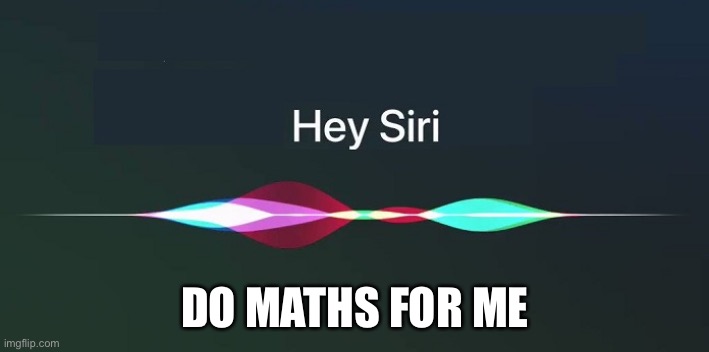 Hey Siri! | DO MATHS FOR ME | image tagged in hey siri | made w/ Imgflip meme maker