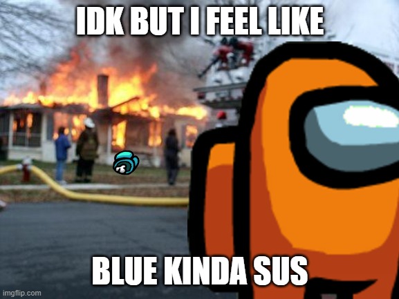 IDK BUT I FEEL LIKE; BLUE KINDA SUS | image tagged in among us | made w/ Imgflip meme maker