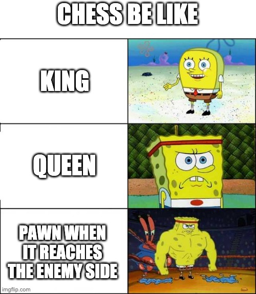 chess | CHESS BE LIKE; KING; QUEEN; PAWN WHEN IT REACHES THE ENEMY SIDE | image tagged in spongebob strong | made w/ Imgflip meme maker