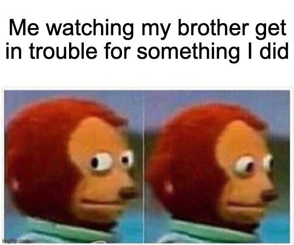 Monkey Puppet | Me watching my brother get in trouble for something I did | image tagged in memes,monkey puppet | made w/ Imgflip meme maker