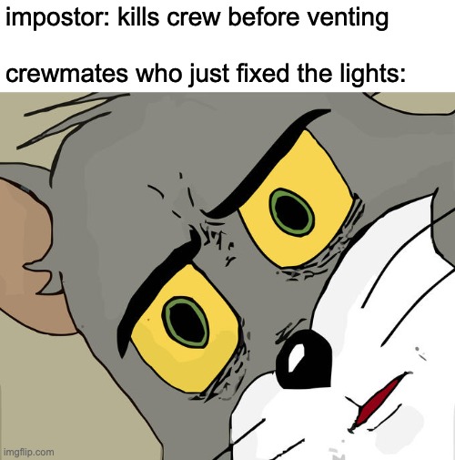 among us | impostor: kills crew before venting
 
crewmates who just fixed the lights: | image tagged in memes,unsettled tom | made w/ Imgflip meme maker