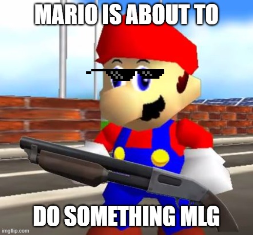 SMG4 Shotgun Mario | MARIO IS ABOUT TO; DO SOMETHING MLG | image tagged in smg4 shotgun mario | made w/ Imgflip meme maker