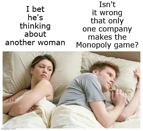 Isn't it ironic | Isn't it wrong that only one company makes the Monopoly game? I bet he's thinking about another woman | image tagged in i bet he's thinking about other women,monopoly,couples,games,thinking,funny | made w/ Imgflip meme maker