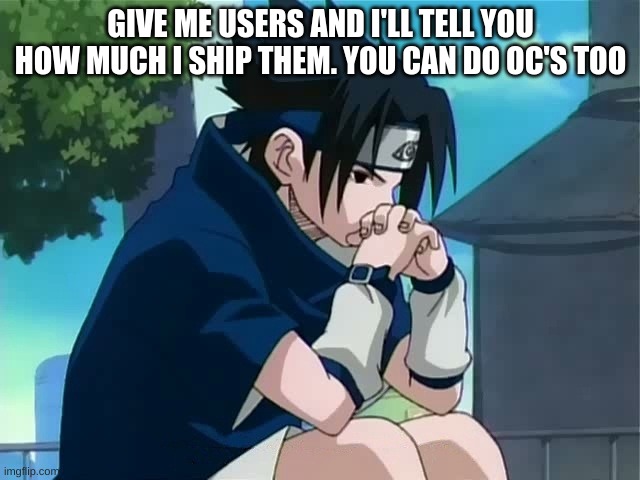 Sasuke thinking | GIVE ME USERS AND I'LL TELL YOU HOW MUCH I SHIP THEM. YOU CAN DO OC'S TOO | image tagged in sasuke thinking | made w/ Imgflip meme maker