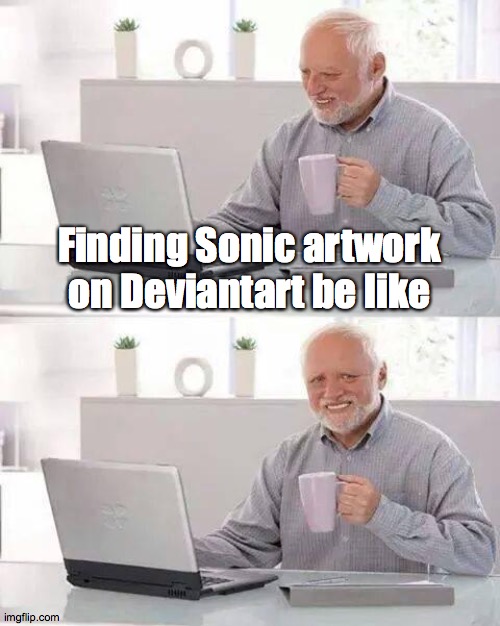 Why must people ruin Sonic? | Finding Sonic artwork on Deviantart be like | image tagged in memes,hide the pain harold,sonic the hedgehog,deviantart | made w/ Imgflip meme maker