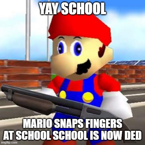 school is snapped by mario | YAY SCHOOL; MARIO SNAPS FINGERS AT SCHOOL SCHOOL IS NOW DED | image tagged in funny memes | made w/ Imgflip meme maker