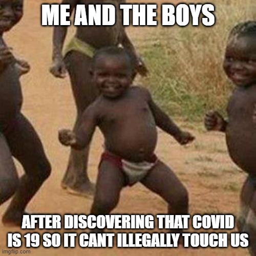 Third World Success Kid Meme | ME AND THE BOYS; AFTER DISCOVERING THAT COVID IS 19 SO IT CANT ILLEGALLY TOUCH US | image tagged in memes | made w/ Imgflip meme maker