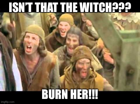 She's a witch! Burn her! Monty Python | ISN’T THAT THE WITCH??? BURN HER!!! | image tagged in she's a witch burn her monty python | made w/ Imgflip meme maker