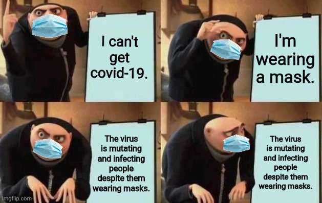 A mask won't protect you | I can't get covid-19. I'm wearing a mask. The virus is mutating and infecting people despite them wearing masks. The virus is mutating and infecting people despite them wearing masks. | image tagged in gru's plan,covid-19,masks,face mask | made w/ Imgflip meme maker