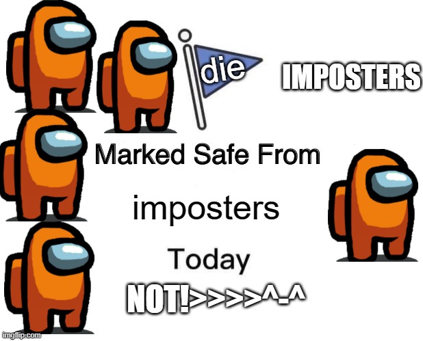 Marked Safe From | IMPOSTERS; die; imposters; NOT!>>>>^-^ | image tagged in memes,marked safe from | made w/ Imgflip meme maker