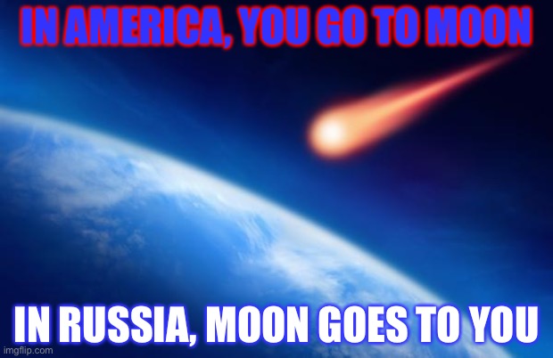 2013 Chelyabinsk meteorite | IN AMERICA, YOU GO TO MOON; IN RUSSIA, MOON GOES TO YOU | image tagged in meteorite,2013,meanwhile in russia,russia | made w/ Imgflip meme maker