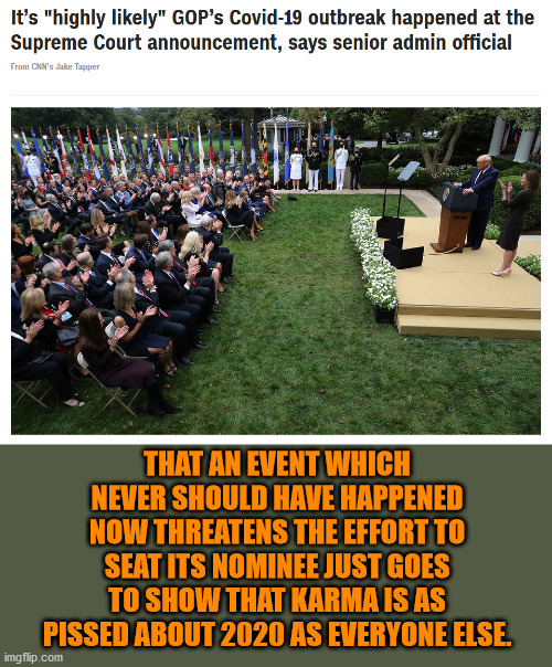 You may get your SC seat but you will pay the dearest price in every way imaginable. | THAT AN EVENT WHICH NEVER SHOULD HAVE HAPPENED NOW THREATENS THE EFFORT TO SEAT ITS NOMINEE JUST GOES TO SHOW THAT KARMA IS AS PISSED ABOUT 2020 AS EVERYONE ELSE. | image tagged in memes,politics | made w/ Imgflip meme maker
