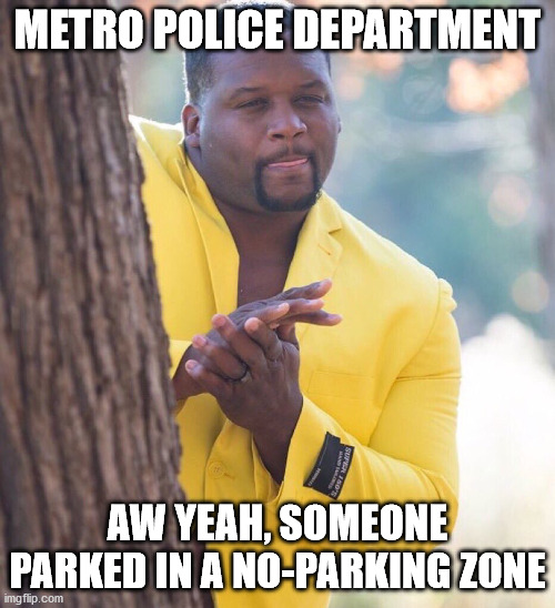 Black guy hiding behind tree | METRO POLICE DEPARTMENT; AW YEAH, SOMEONE PARKED IN A NO-PARKING ZONE | image tagged in black guy hiding behind tree | made w/ Imgflip meme maker