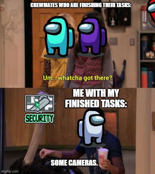 some cameras. | CREWMATES WHO ARE FINISHING THEIR TASKS:; ME WITH MY FINISHED TASKS:; SOME CAMERAS. | image tagged in whatcha got there,among us | made w/ Imgflip meme maker