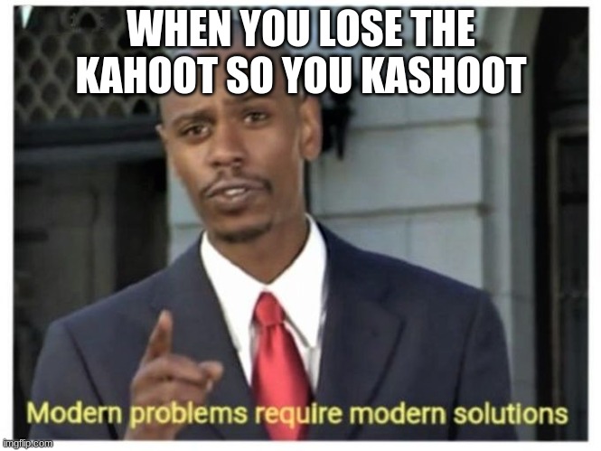 Modern problems require modern solutions | WHEN YOU LOSE THE KAHOOT SO YOU KASHOOT | image tagged in modern problems require modern solutions | made w/ Imgflip meme maker
