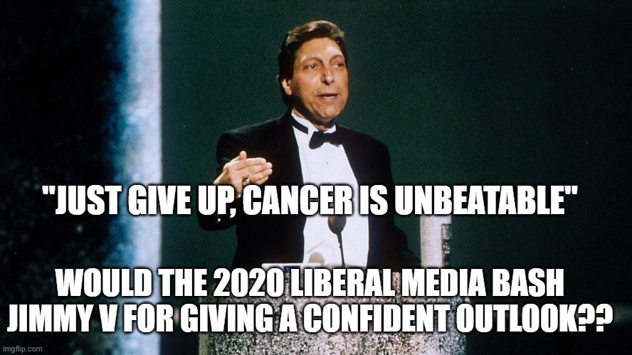 Got 2B Positive | "JUST GIVE UP, CANCER IS UNBEATABLE"; WOULD THE 2020 LIBERAL MEDIA BASH JIMMY V FOR GIVING A CONFIDENT OUTLOOK?? | image tagged in jimmy v,trump,covid,positive thinking,donald trump,covid-19 | made w/ Imgflip meme maker